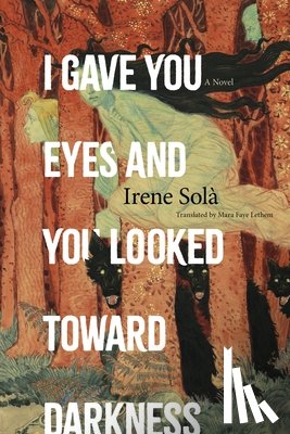 Solà, Irene - I Gave You Eyes and You Looked Toward Darkness