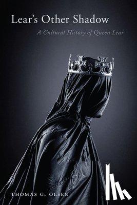 Olsen, Thomas G. - Lear's Other Shadow: A Cultural History of Queen Lear