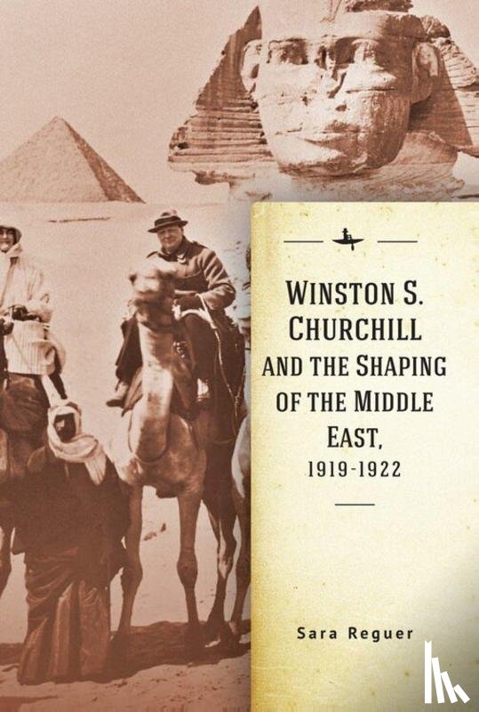 Reguer, Sara - Winston S. Churchill and the Shaping of the Middle East, 1919-1922