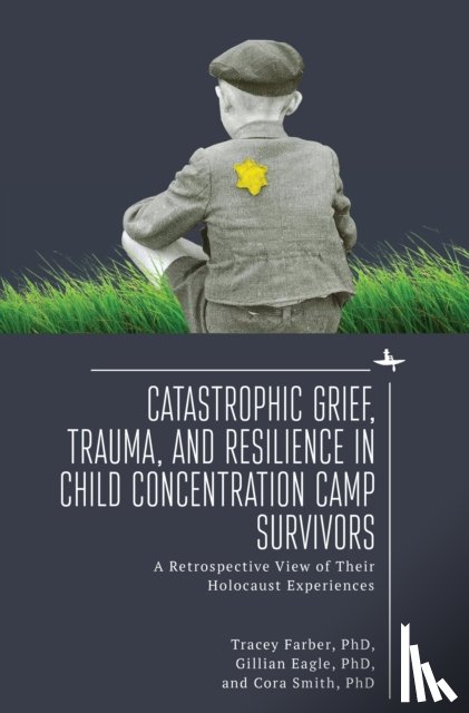 Farber, Tracey Rori, Eagle, Gillian, Smith, Cora - Catastrophic Grief, Trauma, and Resilience in Child Concentration Camp Survivors
