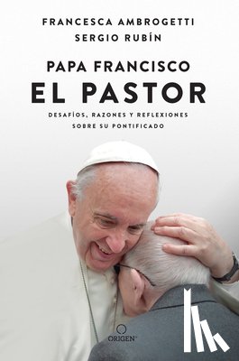 Rubin, Sergio - Papa Francisco. El Pastor: Desafíos, Razones Y Reflexiones Sobre Su Pontificado / Pope Francis: The Shepherd. Struggles, Reasons, and Thoughts on His