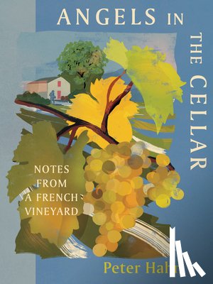 Hahn, Peter - Angels in the Cellar: Notes from a French Vineyard