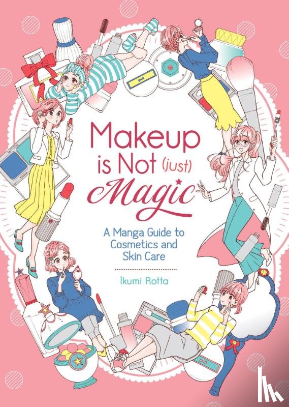 Rotta, Ikumi - Makeup Is Not (Just) Magic: A Manga Guide to Cosmetics and Skin Care