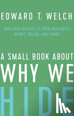 Welch, Edward T. - A Small Book about Why We Hide: How Jesus Rescues Us from Insecurity, Regret, Failure, and Shame