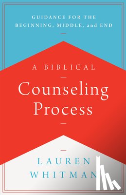 Whitman, Lauren - A Biblical Counseling Process: Guidance for the Beginning, Middle, and End