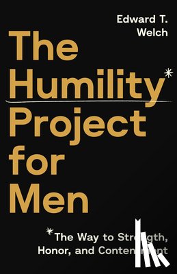Welch, Edward T. - The Humility Project for Men: The Way to Strength, Honor, and Contentment