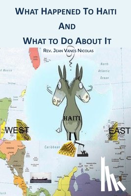 Nicolas, Rev. Jean Vanes - What Happened to Haiti and What to Do About It
