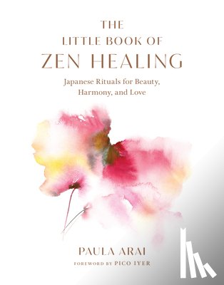 Arai, Paula, Iyer, Pico - The Little Book of Zen Healing