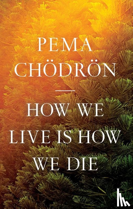 Chodron, Pema - How We Live Is How We Die