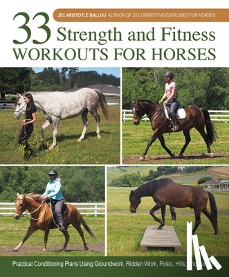 Ballou, Jec Aristotle - 33 Strength and Fitness Workouts for Horses: Practical Conditioning Plans Using Groundwork, Ridden Work, Poles, Hills, and Terrain
