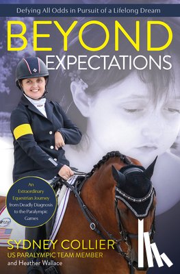 Collier, Sydney - Beyond Expectations: An Extraordinary Equestrian Journey from Deadly Diagnosis to the Paralympic Games
