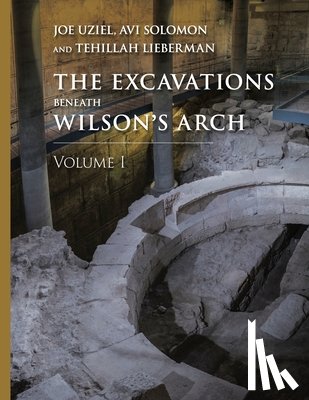  - The Excavations Beneath Wilson’s Arch, Volume 1