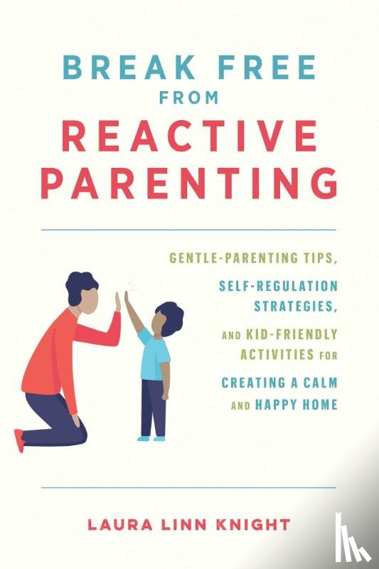 Knight, Laura Linn - Break Free from Reactive Parenting