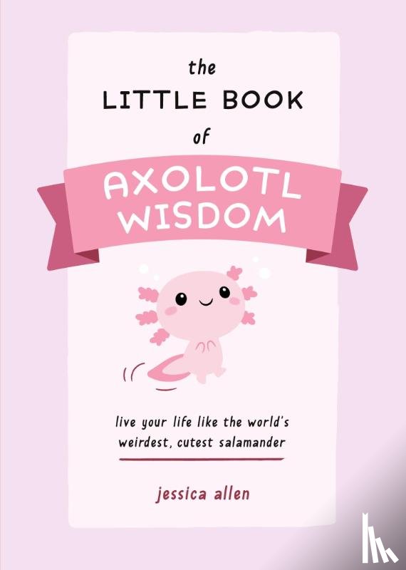 Allen, Jessica - The Little Book of Axolotl Wisdom