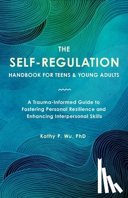 Wu, Kathy P. - The Self Regulation Handbook for Teens and Young Adults