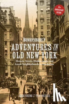 Young, Greg - The Bowery Boys: Adventures in Old New York: Historic Streets, Hidden Spots, and Iconic Neighborhoods in Manhattan