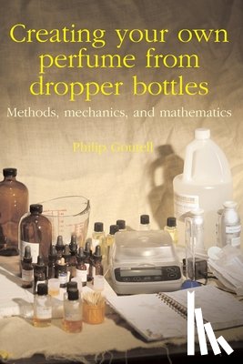Goutell, Philip - Creating your own perfume from dropper bottles: Methods, mechanics, and mathematics