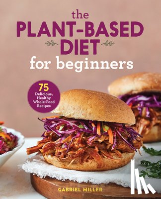 Miller, Gabriel - The Plant-Based Diet for Beginners: 75 Delicious, Healthy Whole-Food Recipes