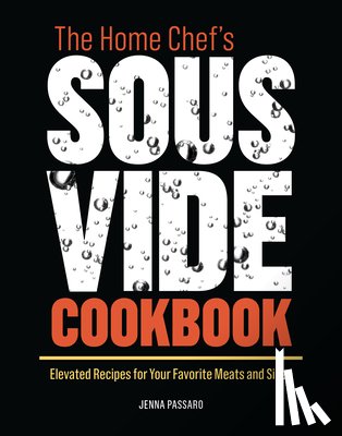 Passaro, Jenna - The Home Chef's Sous Vide Cookbook: Elevated Recipes for Your Favorite Meats and Sides