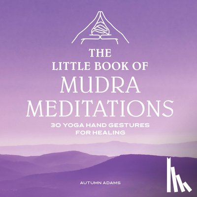 Adams, Autumn - The Little Book of Mudra Meditations: 30 Yoga Hand Gestures for Healing