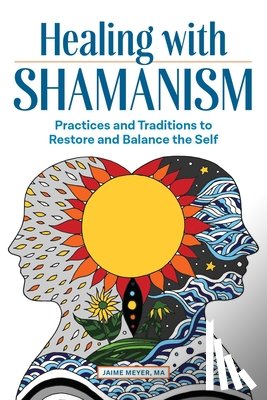 Meyer, Jaime - Healing with Shamanism: Practices and Traditions to Restore and Balance the Self