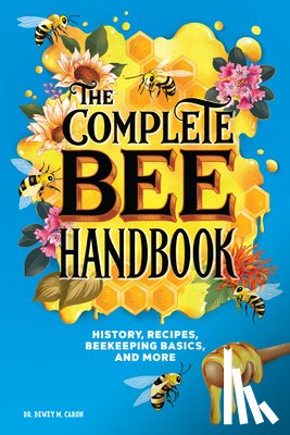 Caron, Dewey M. - The Complete Bee Handbook: History, Recipes, Beekeeping Basics, and More