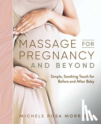 Morrison, Michele Rosa - Massage for Pregnancy and Beyond: Simple, Soothing Touch for Before and After Baby