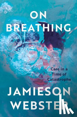 Webster, Jamieson - On Breathing: Care in a Time of Catastrophe