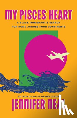 Neal, Jennifer - My Pisces Heart: A Black Immigrant's Search for Home Across Four Continents