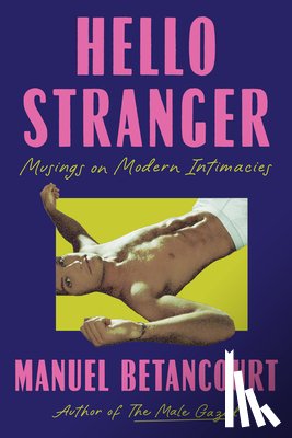 Betancourt, Manuel - Hello Stranger: Musings on Modern Intimacies