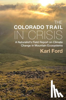 Ford, Karl - The Colorado Trail in Crisis: A Naturalist's Field Report on Climate Change in Mountain Ecosystems
