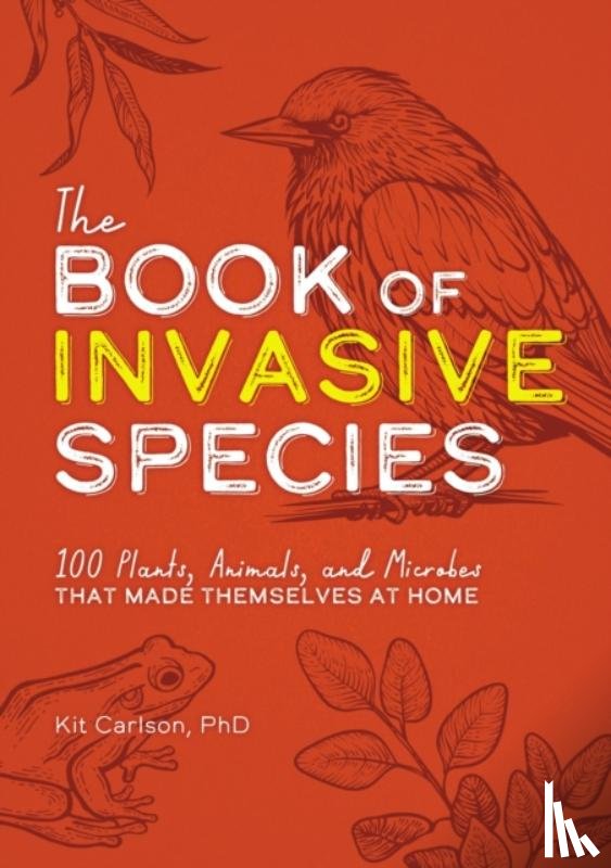 Carlson, Kit - The Book of Invasive Species: 100 Plants, Animals, and Microbes That Made Themselves at Home