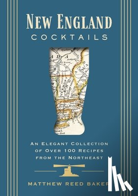 Baker, Matthew Reed - New England Cocktails: An Elegant Collection of Over 100 Recipes from the Northeast