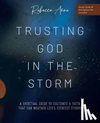 Anne, Rebecca - Trusting God in the Storm: A Spiritual Guide to Cultivate a Faith That Can Weather Life's Fiercest Storms
