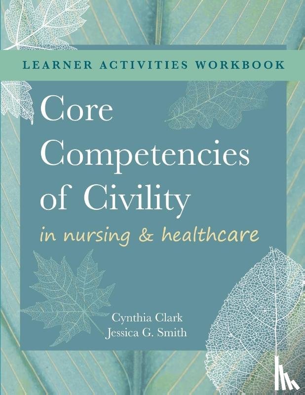 Clark, Cynthia M, Smith, Jessica G - WORKBOOK for Core Competencies of Civility in Nursing & Healthcare