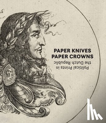  - Paper Knives, Paper Crowns: Political Prints in the Dutch Republic