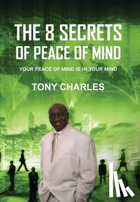 Charles, Tony - The 8 Secrets of Peace of Mind: Your Peace of Mind Is in Your Mind