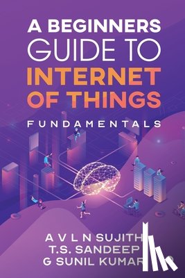 Sujith, a V L N, T.S.Sandeep - A Beginners Guide to Internet of Things