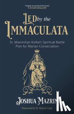 Mazrin, Joshua - Led by the Immaculata: St. Maximilian Kolbe's Spiritual Battle Plan for Marian Consecration