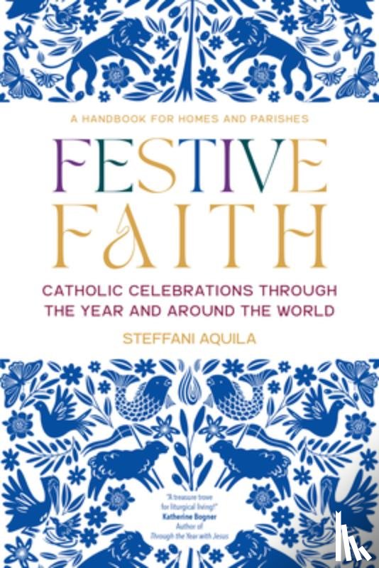 Aquila, Steffani - Festive Faith: Catholic Celebrations Through the Year and Around the World