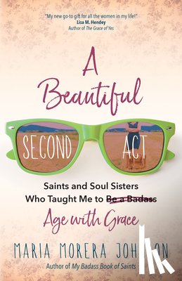 Johnson, Maria Morera - A Beautiful Second ACT: Saints and Soul Sisters Who Taught Me to (Be a Badass) Age with Grace