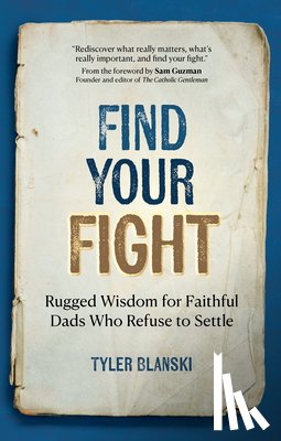 Blanski, Tyler - Find Your Fight: Rugged Wisdom for Faithful Dads Who Refuse to Settle
