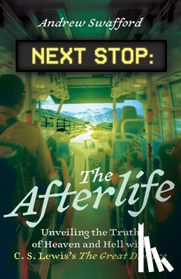 Swafford, Andrew - Next Stop: The Afterlife: Unveiling the Truth of Heaven and Hell with C. S. Lewis's the Great Divorce