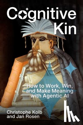 Kolb, Christophe - Cognitive Kin: How to Work, Win, and Make Meaning with Agentic AI