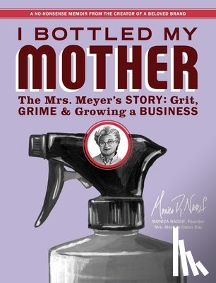 Nassif, Monica - I Bottled My Mother: Grit, Grime & Growing a Business. the Mrs. Meyer's Story