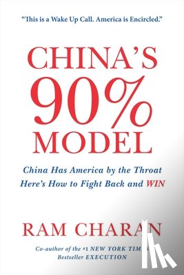 Charan, Ram - China's 90% Model: China Has America by the Throat: Here's How to Fight Back and Win