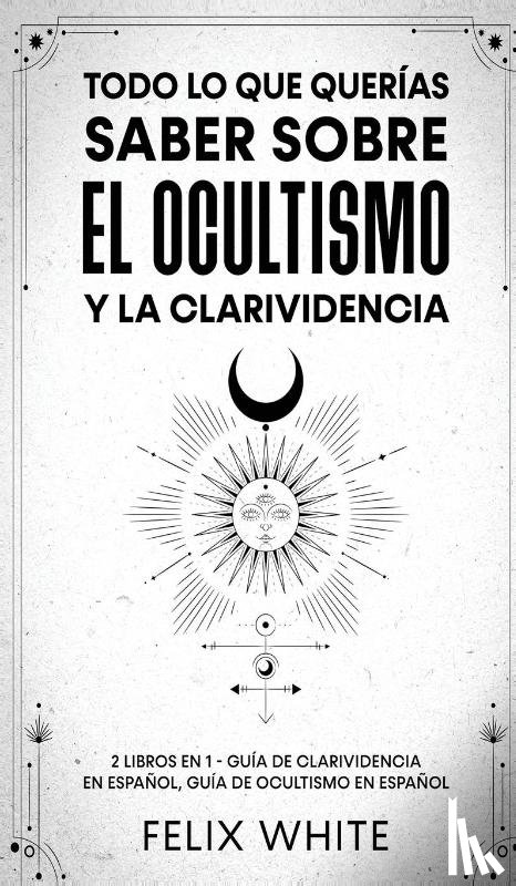 White, Felix - Todo lo que Querias Saber Sobre el Ocultismo y la Clarividencia