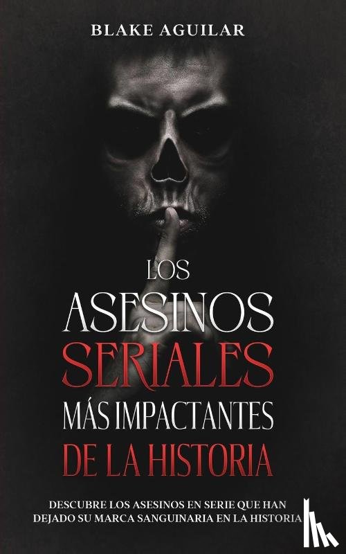 Aguilar, Blake - Los Asesinos Seriales mas Impactantes de la Historia