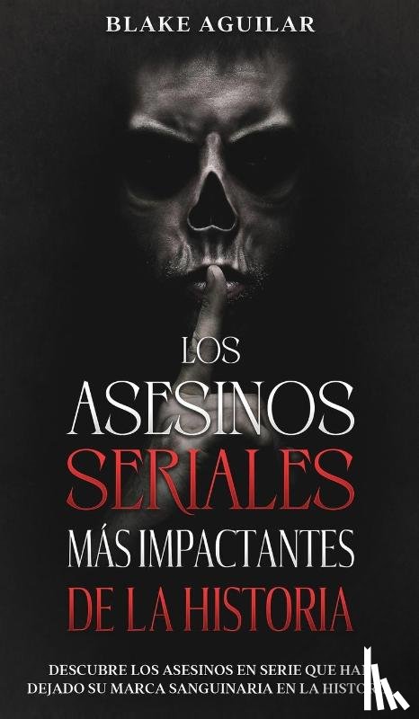 Aguilar, Blake - Los Asesinos Seriales mas Impactantes de la Historia