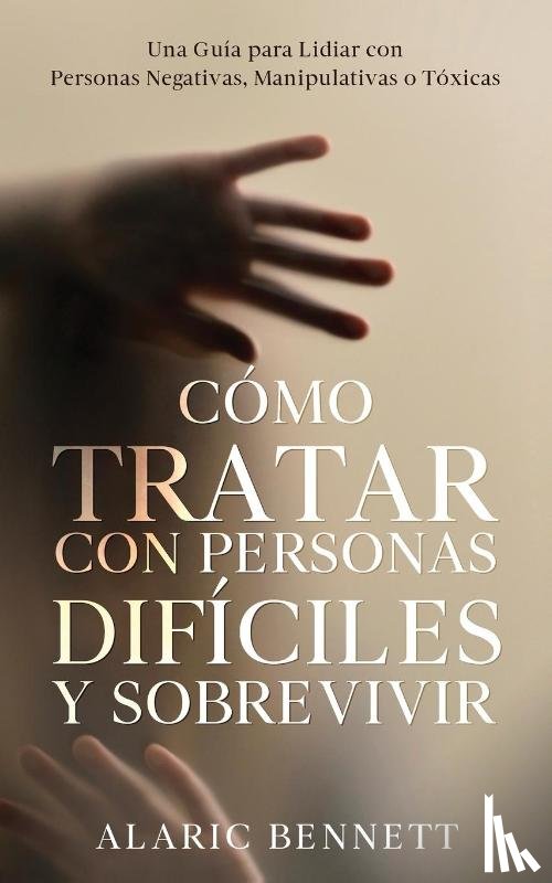 Bennett, Alaric - Cómo Tratar con Personas Difíciles y Sobrevivir